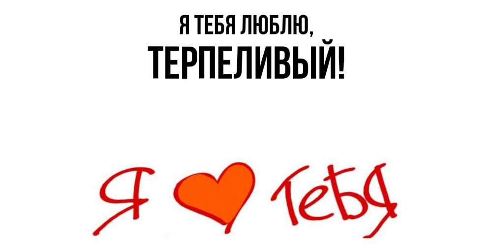 Открытка  для любимых и родных. терпеливый, Я тебя люблю  