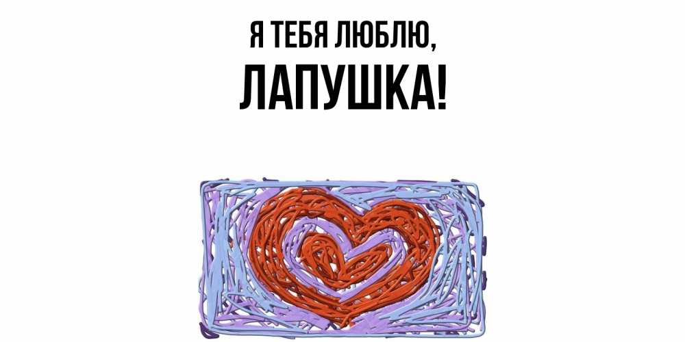 Открытка  для любимых и родных. лапушка, Я тебя люблю  