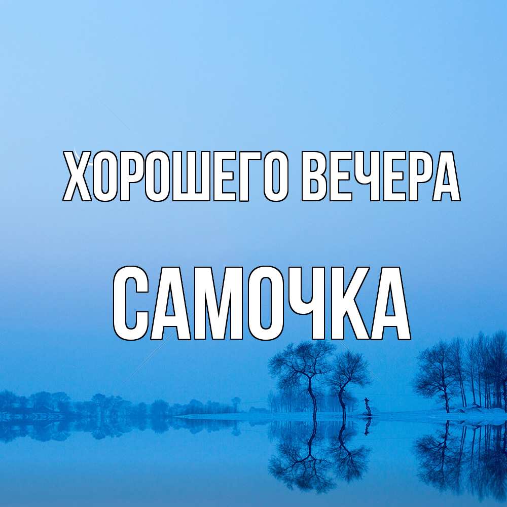 Открытка  для любимых и родных. самочка, Хорошего вечера  