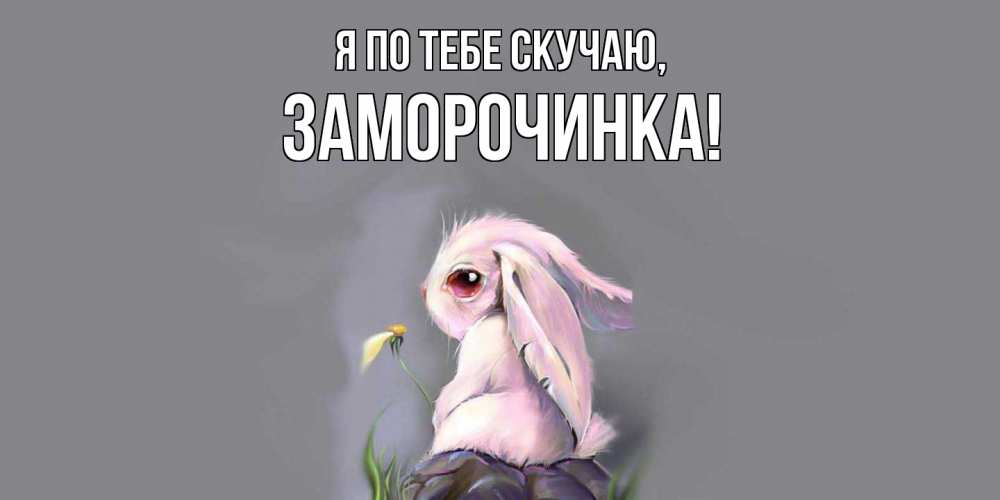 Открытка  для любимых и родных. заморочинка, Я по тебе скучаю  