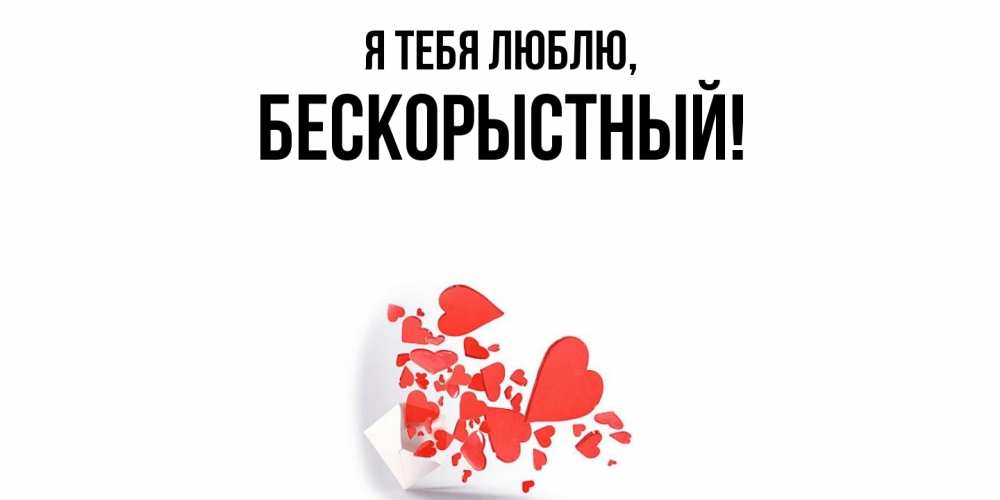 Открытка  для любимых и родных. бескорыстный, Я тебя люблю  