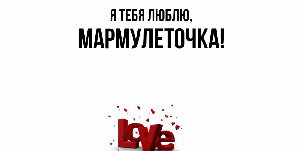 Открытка  для любимых и родных. мармулеточка, Я тебя люблю  