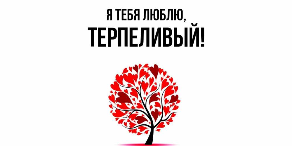 Открытка  для любимых и родных. терпеливый, Я тебя люблю  