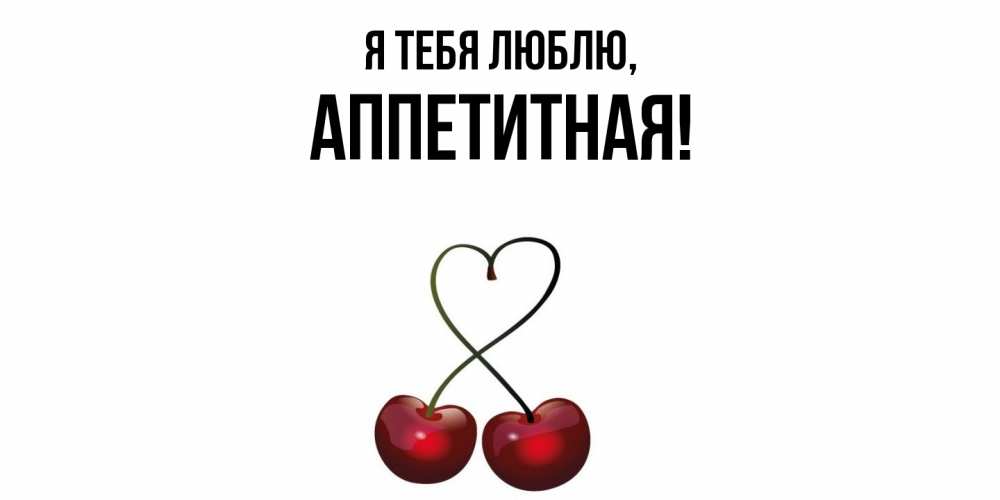 Открытка  для любимых и родных. аппетитная, Я тебя люблю  