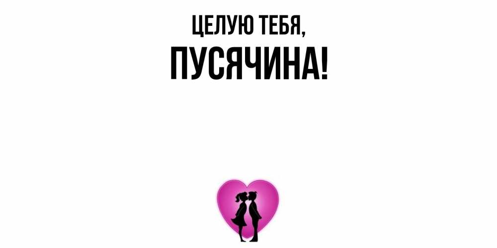 Открытка  для любимых и родных. пусячина, Целую тебя  