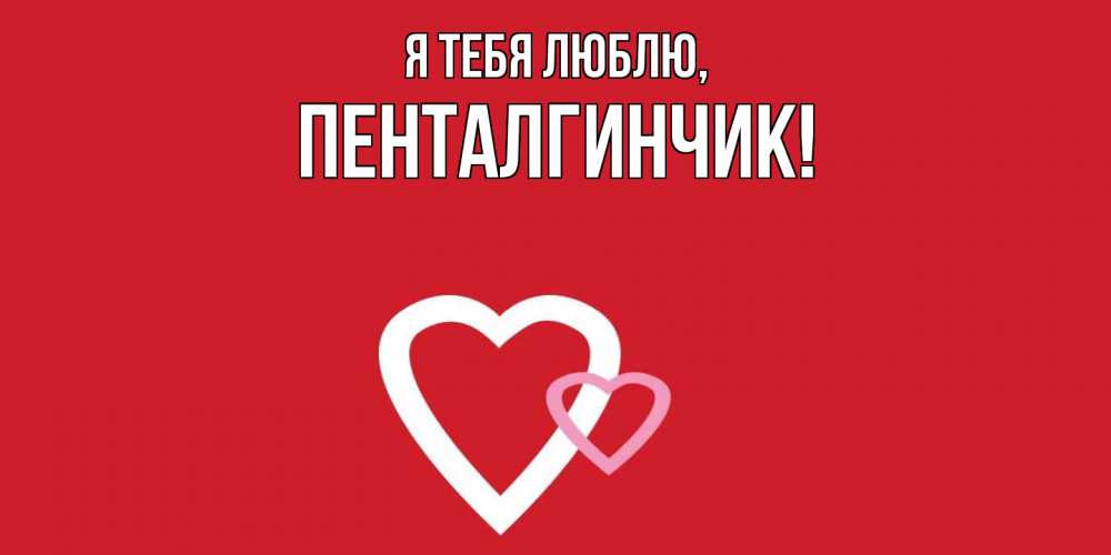 Открытка  для любимых и родных. пенталгинчик, Я тебя люблю  