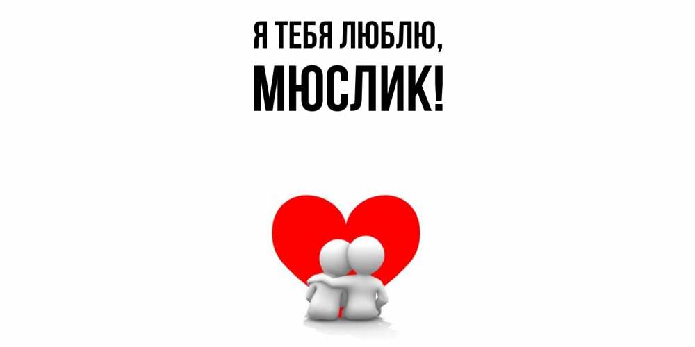 Открытка  для любимых и родных. мюслик, Я тебя люблю  