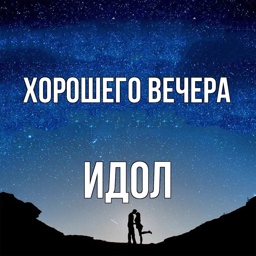 Открытка  для любимых и родных. идол, Хорошего вечера  