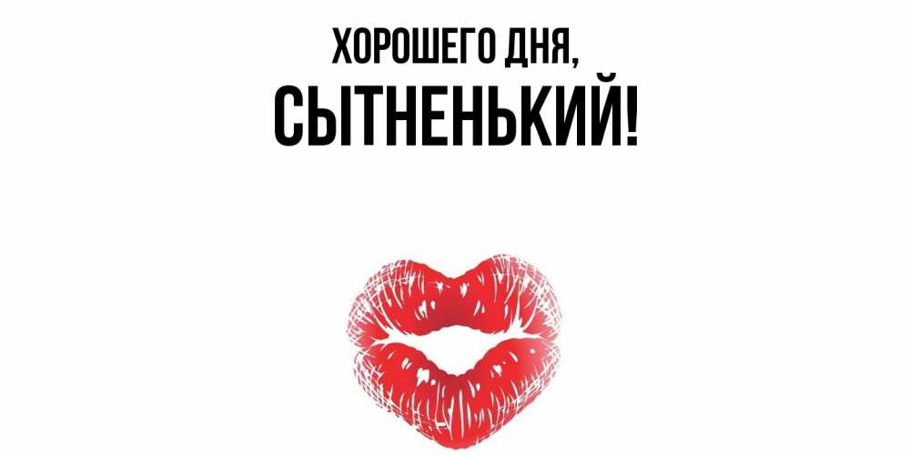 Открытка  для любимых и родных. сытненький, Хорошего дня  