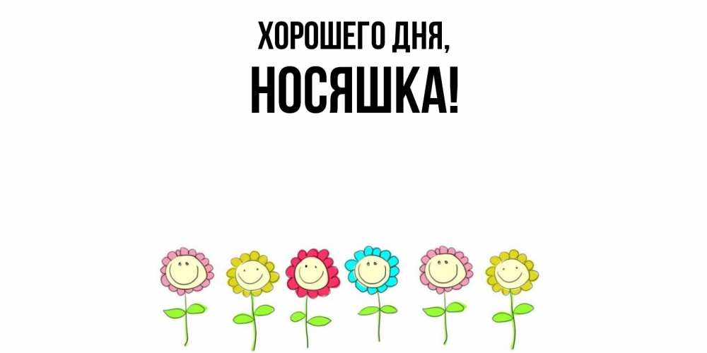 Открытка  для любимых и родных. носяшка, Хорошего дня  
