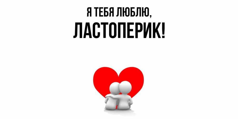 Открытка  для любимых и родных. ластоперик, Я тебя люблю  
