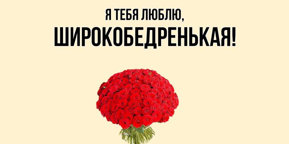 Открытка  для любимых и родных. широкобедренькая, Я тебя люблю  