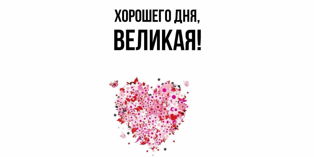 Открытка  для любимых и родных. великая, Хорошего дня  