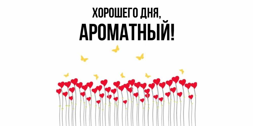 Открытка  для любимых и родных. ароматный, Хорошего дня  