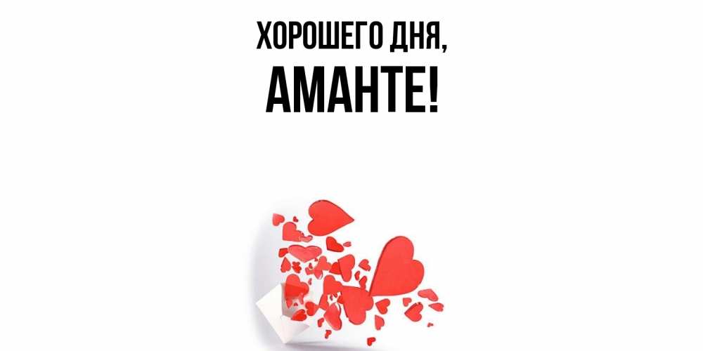 Открытка  для любимых и родных. аманте, Хорошего дня  