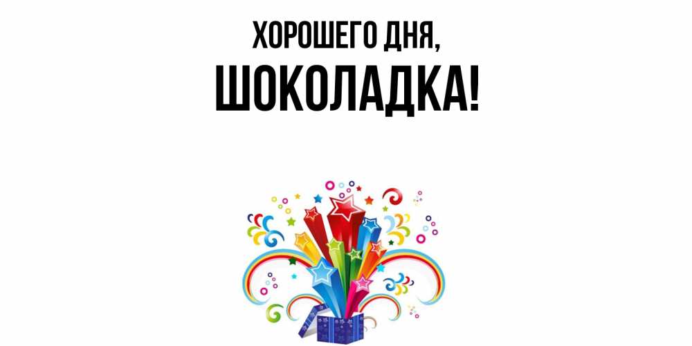 Открытка  для любимых и родных. шоколадка, Хорошего дня  