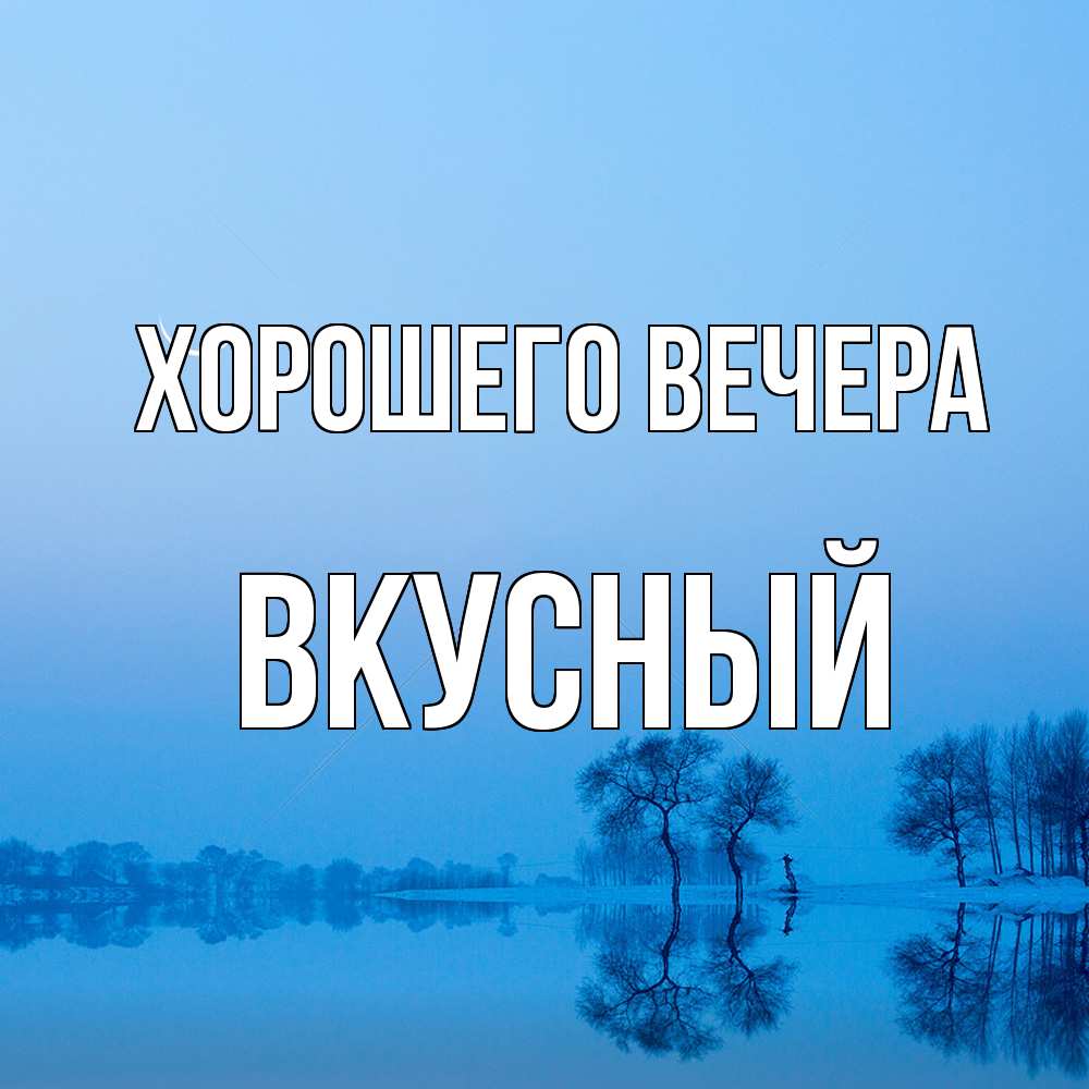 Открытка  для любимых и родных. вкусный, Хорошего вечера  