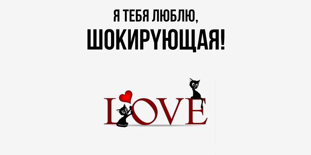 Открытка  для любимых и родных. шокиpyющая, Я тебя люблю  