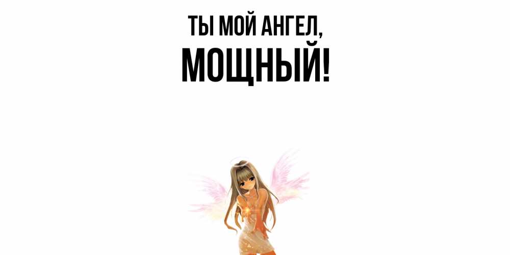 Открытка  для любимых и родных. мощный, Ты мой ангел  
