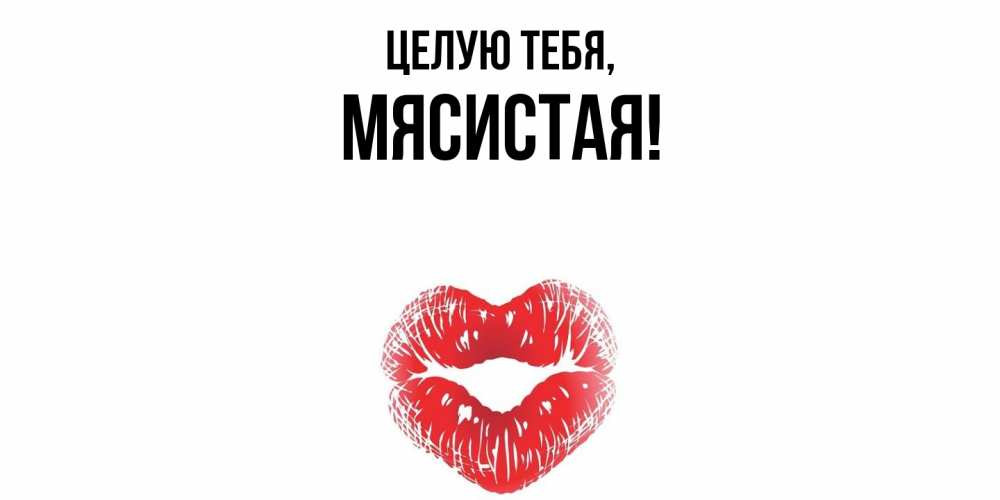 Открытка  для любимых и родных. мясистая, Целую тебя  