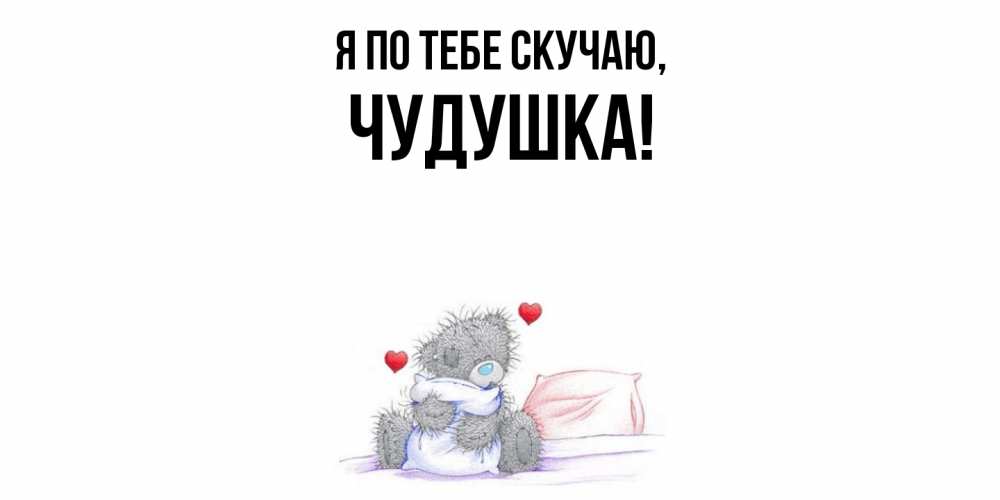 Открытка  для любимых и родных. чудушка, Я по тебе скучаю  