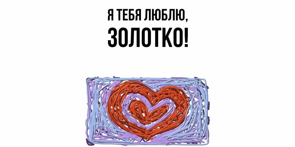 Открытка  для любимых и родных. золотко, Я тебя люблю  