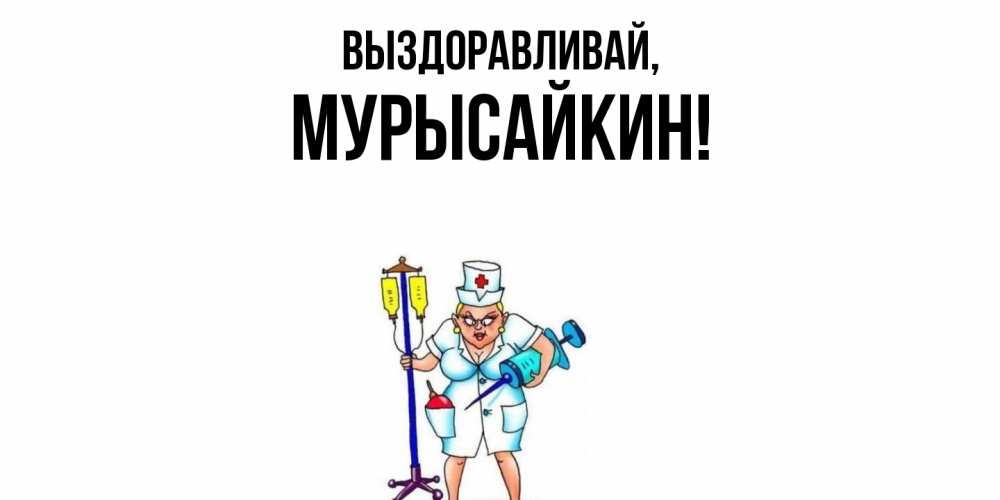 Открытка  для любимых и родных. мурысайкин, Выздоравливай  