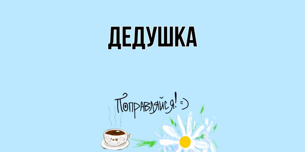 Открытка  для любимых и родных. Дедушка, Главная  