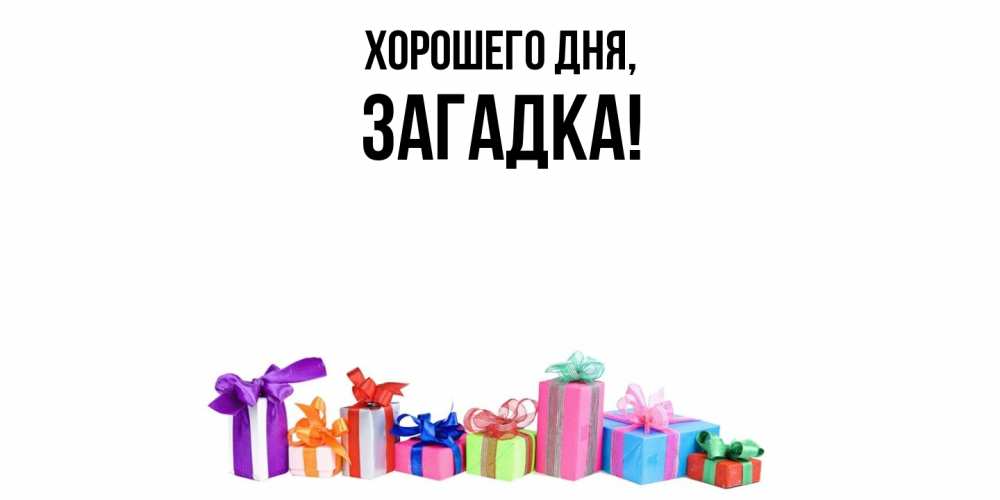 Открытка  для любимых и родных. загадка, Хорошего дня  