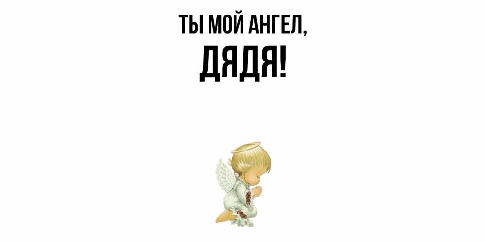 Открытка  для любимых и родных. Дядя, Ты мой ангел  