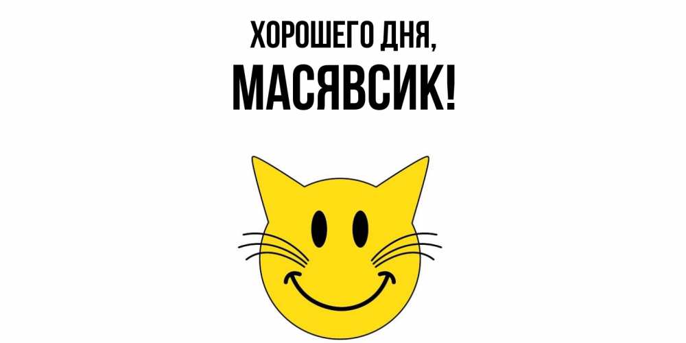 Открытка  для любимых и родных. масявсик, Хорошего дня  