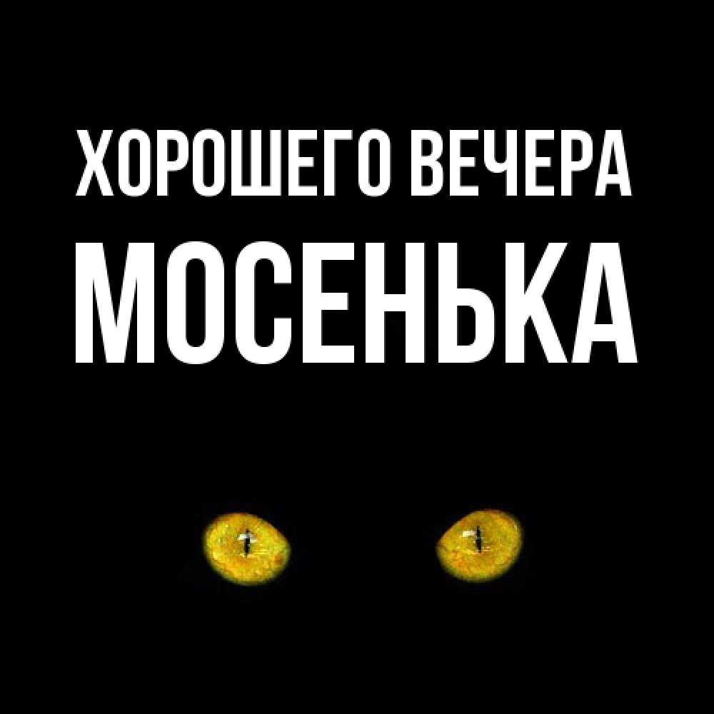 Открытка  для любимых и родных. мосенька, Хорошего вечера  