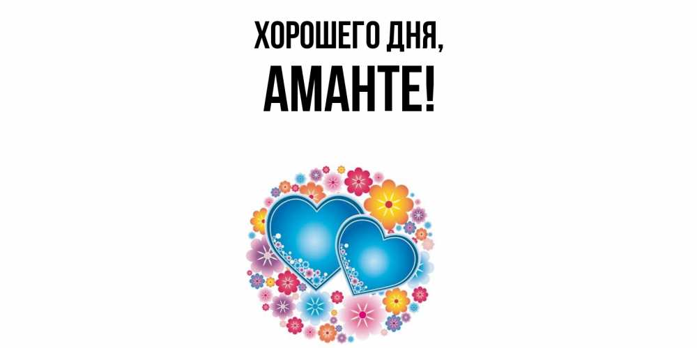 Открытка  для любимых и родных. аманте, Хорошего дня  