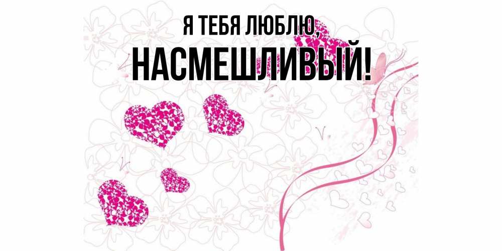 Открытка  для любимых и родных. насмешливый, Я тебя люблю  