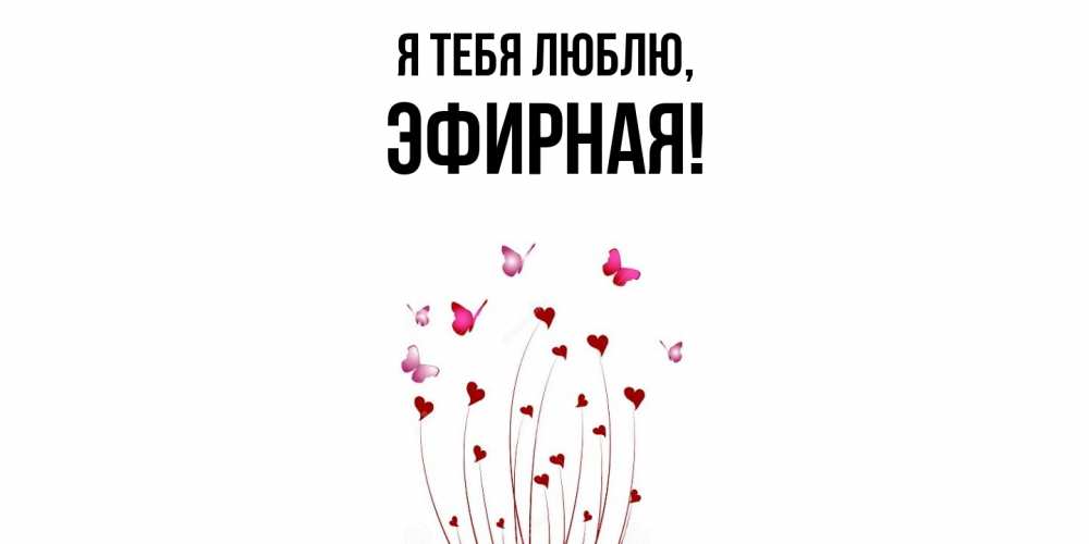 Открытка  для любимых и родных. эфирная, Я тебя люблю  