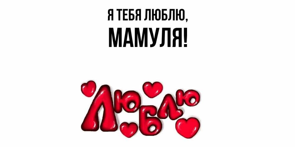 Открытка  для любимых и родных. Мамуля, Я тебя люблю  
