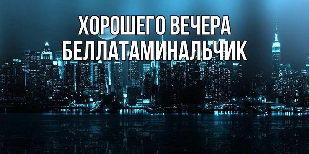 Открытка  для любимых и родных. беллатаминальчик, Хорошего вечера  