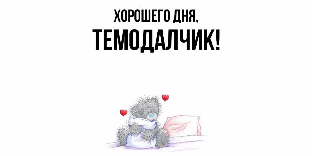 Открытка  для любимых и родных. темодалчик, Хорошего дня  