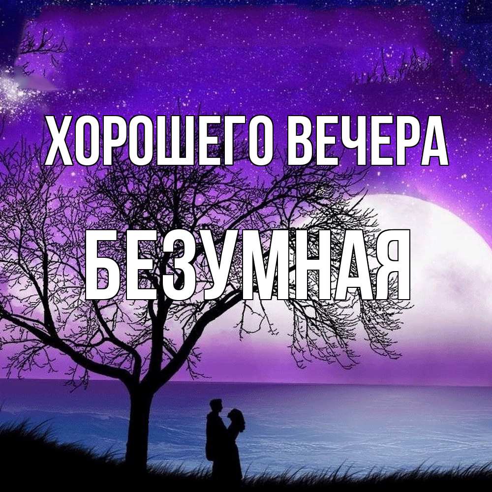 Открытка  для любимых и родных. безумная, Хорошего вечера  