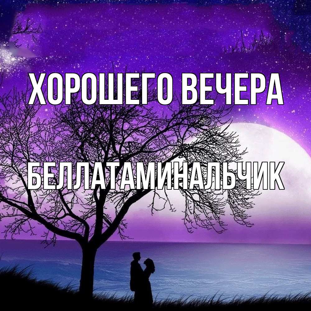 Открытка  для любимых и родных. беллатаминальчик, Хорошего вечера  