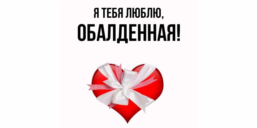 Открытка  для любимых и родных. обалденная, Я тебя люблю  