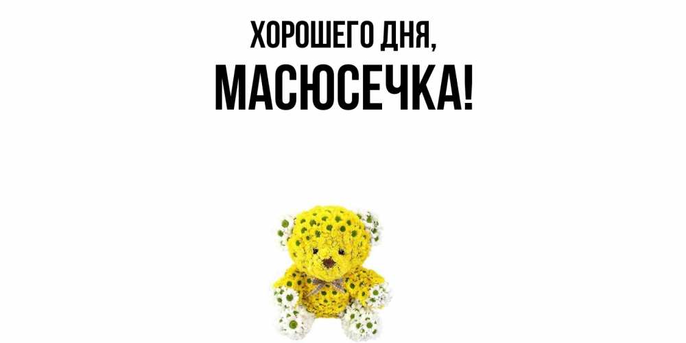 Открытка  для любимых и родных. масюсечка, Хорошего дня  