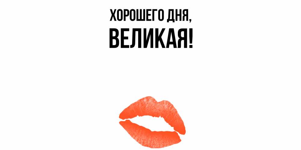 Открытка  для любимых и родных. великая, Хорошего дня  