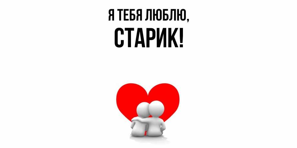 Открытка  для любимых и родных. Старик, Я тебя люблю  