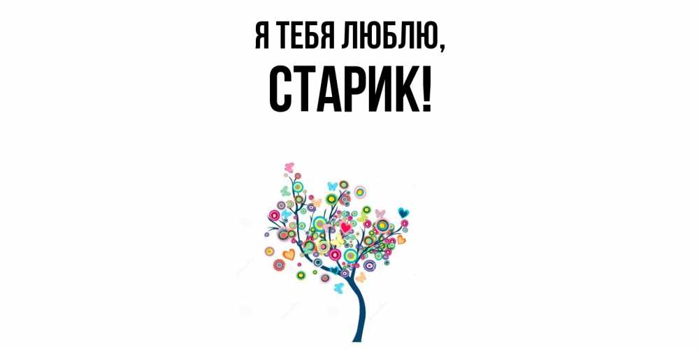 Открытка  для любимых и родных. Старик, Я тебя люблю  