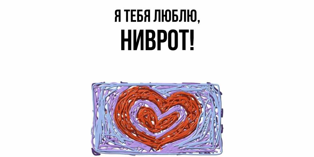 Открытка  для любимых и родных. ниврот, Я тебя люблю  