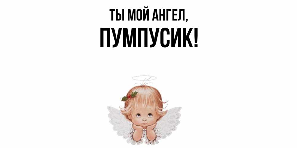 Открытка  для любимых и родных. пумпусик, Ты мой ангел  