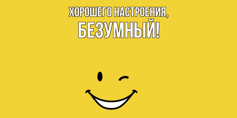 Открытка  для любимых и родных. безумный, Хорошего настроения  