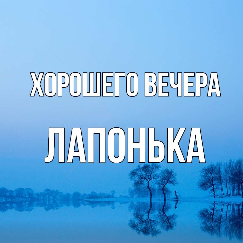 Открытка  для любимых и родных. лапонька, Хорошего вечера  