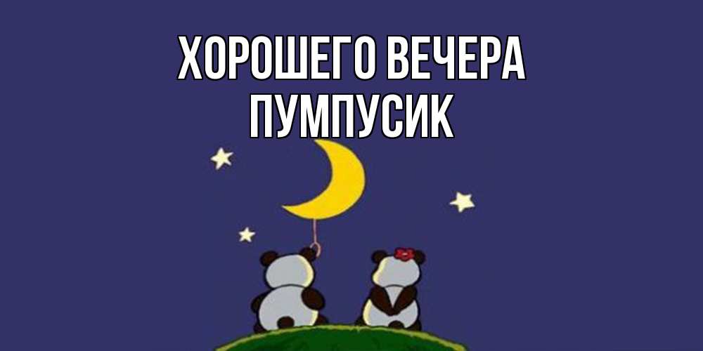 Открытка  для любимых и родных. пумпусик, Хорошего вечера  